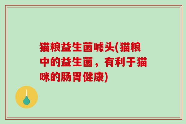 猫粮益生菌噱头(猫粮中的益生菌，有利于猫咪的肠胃健康)