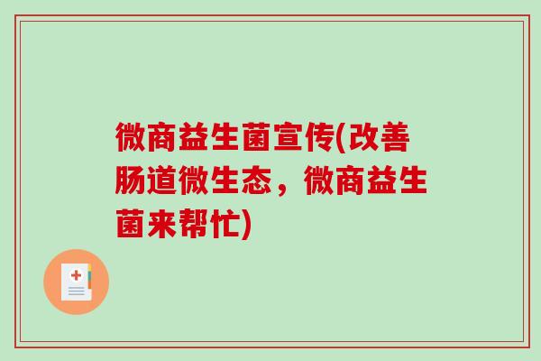 微商益生菌宣传(改善肠道微生态,微商益生菌来帮忙) 微商益生菌宣传(改善肠道微生态,微商益生菌来帮忙)