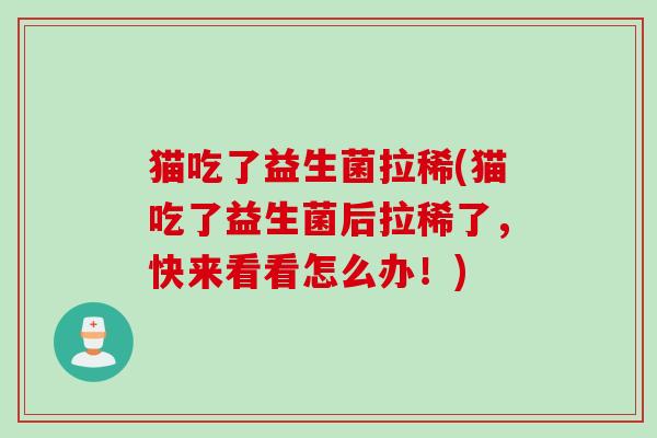 猫吃了益生菌拉稀(猫吃了益生菌后拉稀了，快来看看怎么办！)