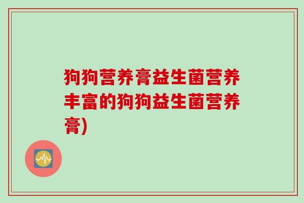 狗狗营养膏益生菌营养丰富的狗狗益生菌营养膏)