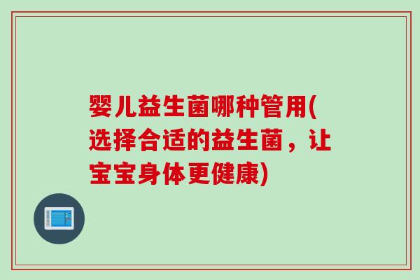 婴儿益生菌哪种管用(选择合适的益生菌，让宝宝身体更健康)