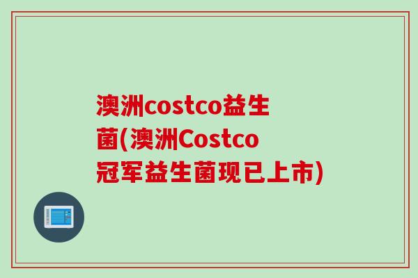 澳洲costco益生菌(澳洲Costco冠军益生菌现已上市)
