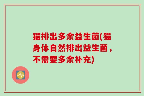 猫排出多余益生菌(猫身体自然排出益生菌,不需要多余补充) 猫排出多余益生菌(猫身体自然排出益生菌,不需要多余补充)