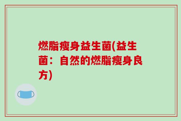 燃脂瘦身益生菌(益生菌:自然的燃脂瘦身良方) 燃脂瘦身益生菌(益生菌:自然的燃脂瘦身良方)