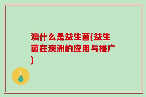 澳什么是益生菌(益生菌在澳洲的应用与推广)
