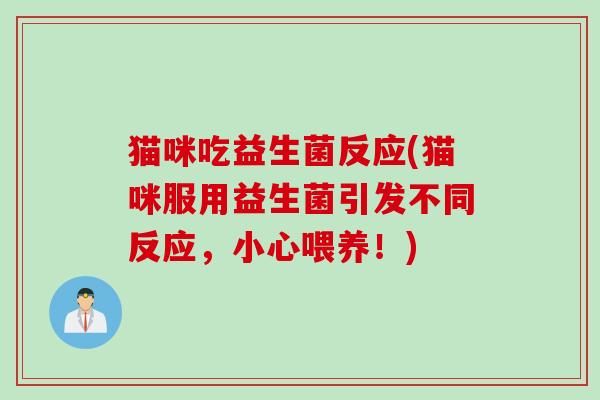 猫咪吃益生菌反应(猫咪服用益生菌引发不同反应，小心喂养！)