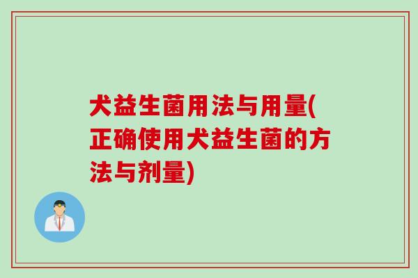 犬益生菌用法与用量(正确使用犬益生菌的方法与剂量) 犬益生菌用法与用量(正确使用犬益生菌的方法与剂量)