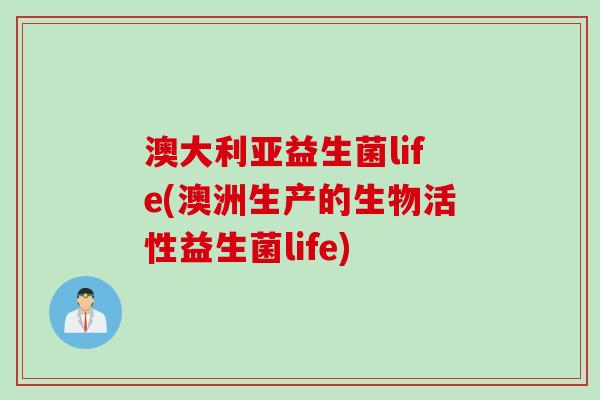 澳大利亚益生菌life(澳洲生产的生物活性益生菌life)