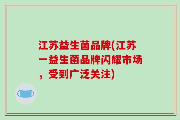 江苏益生菌品牌(江苏一益生菌品牌闪耀市场,受到广泛关注) 江苏益生菌品牌(江苏一益生菌品牌闪耀市场,受到广泛关注)