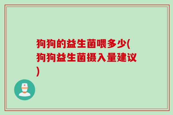 狗狗的益生菌喂多少(狗狗益生菌摄入量建议)