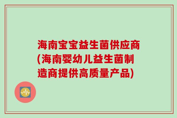 海南宝宝益生菌供应商(海南婴幼儿益生菌制造商提供高质量产品)