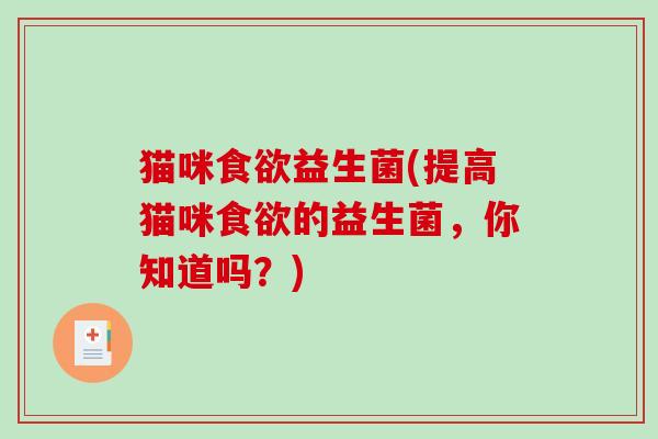 猫咪益生菌(提高猫咪的益生菌,你知道吗?) 猫咪益生菌(提高猫咪的益生菌,你知道吗?)
