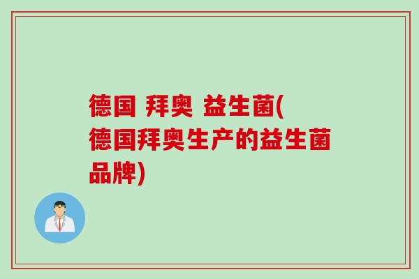 德国 拜奥 益生菌(德国拜奥生产的益生菌品牌) 德国 拜奥 益生菌(德国拜奥生产的益生菌品牌)