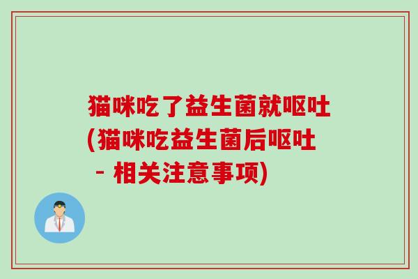 猫咪吃了益生菌就(猫咪吃益生菌后 - 相关注意事项) 猫咪吃了益生菌就(猫咪吃益生菌后 - 相关注意事项)