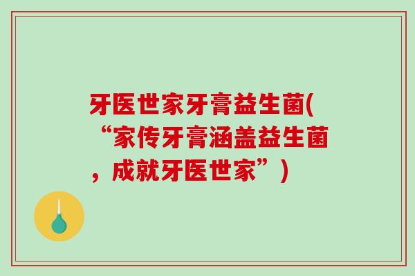 牙医世家牙膏益生菌(“家传牙膏涵盖益生菌，成就牙医世家”)