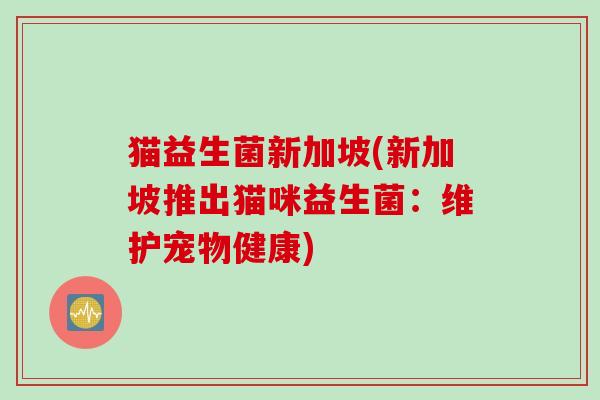 猫益生菌新加坡(新加坡推出猫咪益生菌：维护宠物健康)
