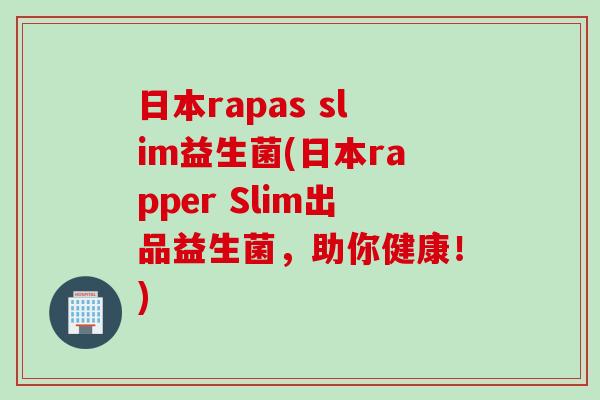 日本rapas slim益生菌(日本rapper Slim出品益生菌,助你健康!) 日本rapas slim益生菌(日本rapper Slim出品益生菌,助你健康!)