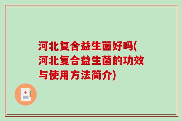 河北复合益生菌好吗(河北复合益生菌的功效与使用方法简介) 河北复合益生菌好吗(河北复合益生菌的功效与使用方法简介)