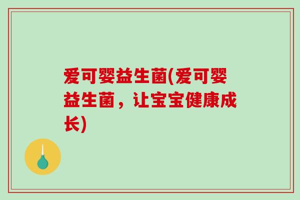 爱可婴益生菌(爱可婴益生菌，让宝宝健康成长)