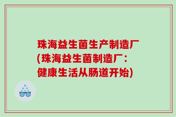珠海益生菌生产制造厂(珠海益生菌制造厂：健康生活从肠道开始)