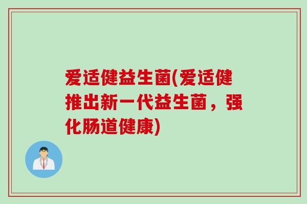 爱适健益生菌(爱适健推出新一代益生菌,强化肠道健康) 爱适健益生菌(爱适健推出新一代益生菌,强化肠道健康)