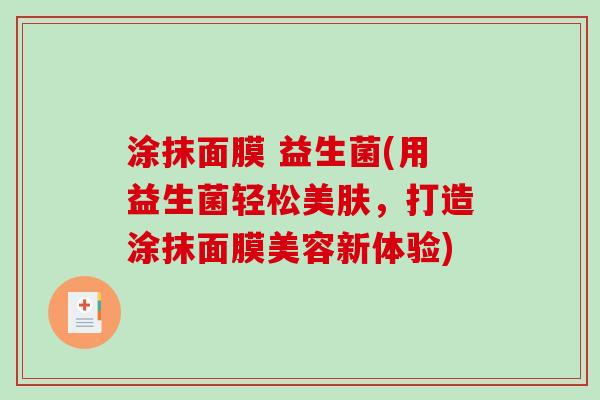 涂抹面膜 益生菌(用益生菌轻松美肤，打造涂抹面膜美容新体验)