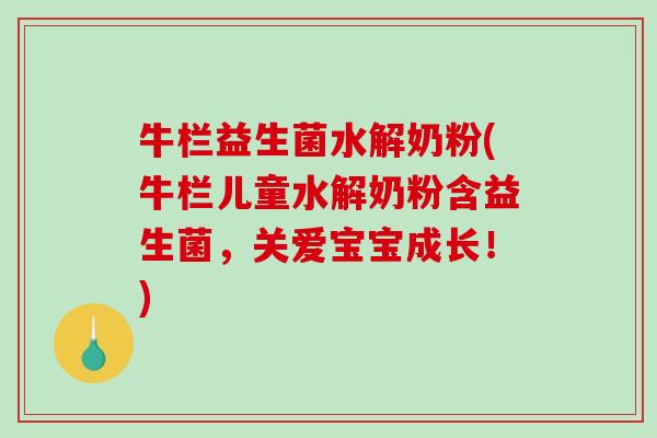 牛栏益生菌水解奶粉(牛栏儿童水解奶粉含益生菌,关爱宝宝成长!) 牛栏益生菌水解奶粉(牛栏儿童水解奶粉含益生菌,关爱宝宝成长!)