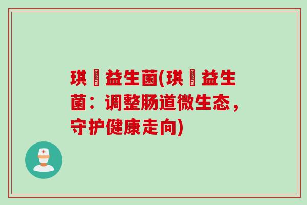 琪妠益生菌(琪妠益生菌：调整肠道微生态，守护健康走向)