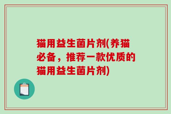 猫用益生菌片剂(养猫必备，推荐一款优质的猫用益生菌片剂)
