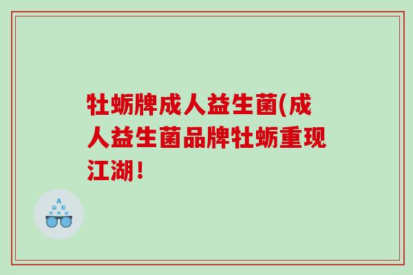 牡蛎牌成人益生菌(成人益生菌品牌牡蛎重现江湖! 牡蛎牌成人益生菌(成人益生菌品牌牡蛎重现江湖!
