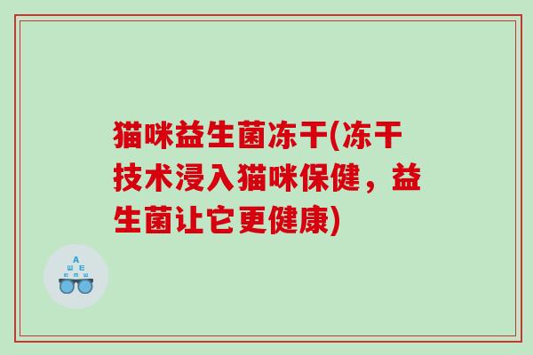 猫咪益生菌冻干(冻干技术浸入猫咪保健,益生菌让它更健康) 猫咪益生菌冻干(冻干技术浸入猫咪保健,益生菌让它更健康)
