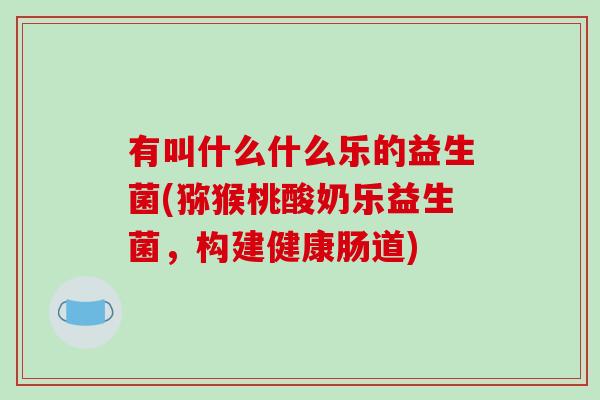有叫什么什么乐的益生菌(猕猴桃酸奶乐益生菌，构建健康肠道)