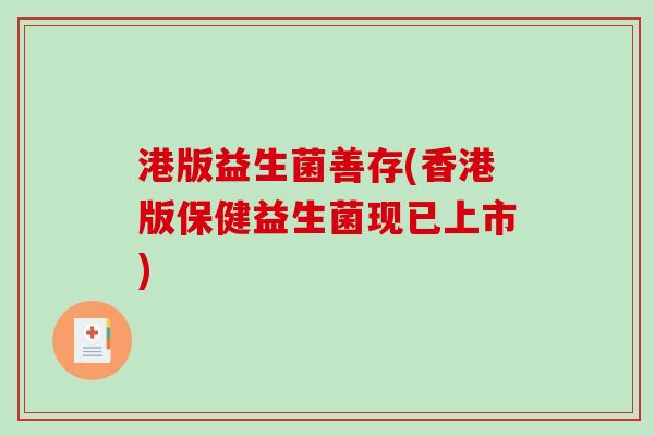 港版益生菌善存(香港版保健益生菌现已上市) 港版益生菌善存(香港版保健益生菌现已上市)