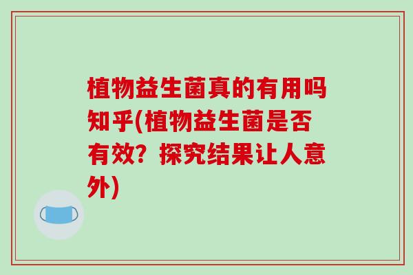 植物益生菌真的有用吗知乎(植物益生菌是否有效？探究结果让人意外)