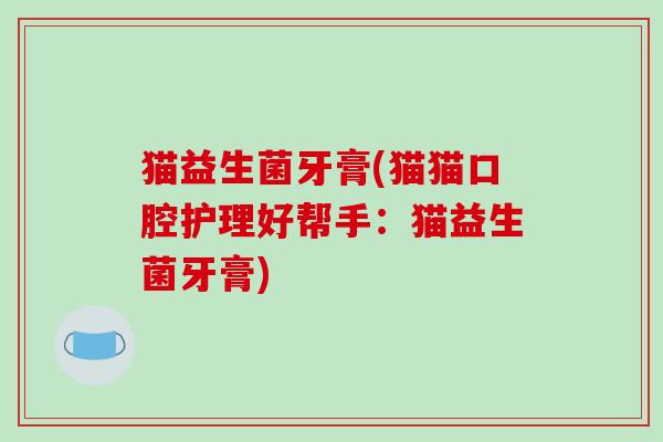 猫益生菌牙膏(猫猫口腔护理好帮手:猫益生菌牙膏) 猫益生菌牙膏(猫猫口腔护理好帮手:猫益生菌牙膏)