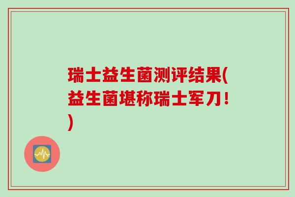 瑞士益生菌测评结果(益生菌堪称瑞士军刀!) 瑞士益生菌测评结果(益生菌堪称瑞士军刀!)