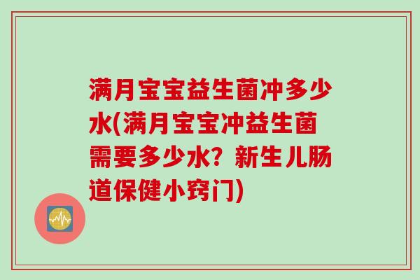 满月宝宝益生菌冲多少水(满月宝宝冲益生菌需要多少水?新生儿肠道保健小窍门) 满月宝宝益生菌冲多少水(满月宝宝冲益生菌需要多少水?新生儿肠道保健小窍门)