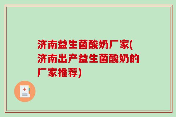 济南益生菌酸奶厂家(济南出产益生菌酸奶的厂家推荐) 济南益生菌酸奶厂家(济南出产益生菌酸奶的厂家推荐)