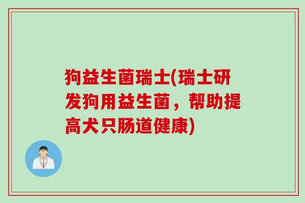 狗益生菌瑞士(瑞士研发狗用益生菌，帮助提高犬只肠道健康)
