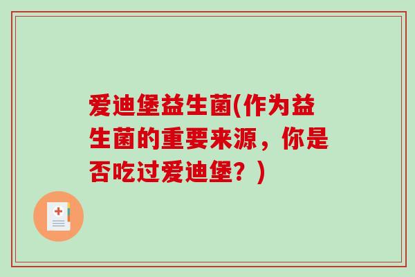 爱迪堡益生菌(作为益生菌的重要来源,你是否吃过爱迪堡?) 爱迪堡益生菌(作为益生菌的重要来源,你是否吃过爱迪堡?)