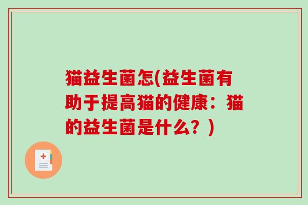 猫益生菌怎(益生菌有助于提高猫的健康:猫的益生菌是什么?) 猫益生菌怎(益生菌有助于提高猫的健康:猫的益生菌是什么?)