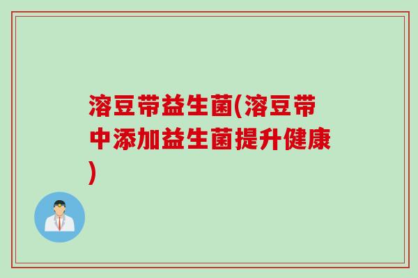 溶豆带益生菌(溶豆带中添加益生菌提升健康) 溶豆带益生菌(溶豆带中添加益生菌提升健康)
