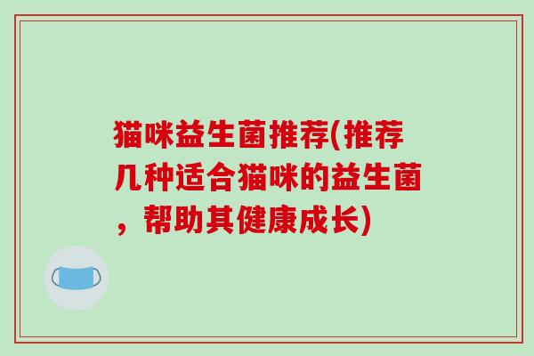 猫咪益生菌推荐(推荐几种适合猫咪的益生菌，帮助其健康成长)
