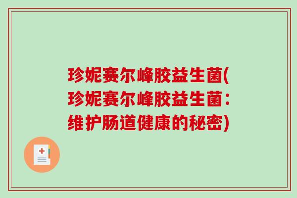 珍妮赛尔峰胶益生菌(珍妮赛尔峰胶益生菌：维护肠道健康的秘密)