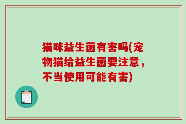 猫咪益生菌有害吗(宠物猫给益生菌要注意，不当使用可能有害)