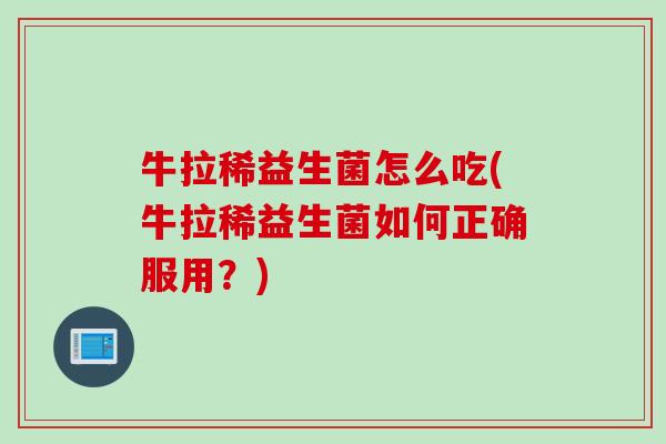 牛拉稀益生菌怎么吃(牛拉稀益生菌如何正确服用？)