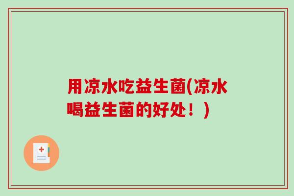 用凉水吃益生菌(凉水喝益生菌的好处！)