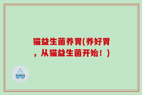 猫益生菌养胃(养好胃，从猫益生菌开始！)