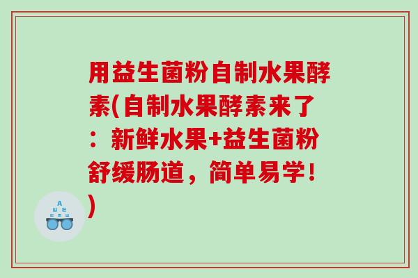 用益生菌粉自制水果酵素(自制水果酵素来了：新鲜水果+益生菌粉舒缓肠道，简单易学！)