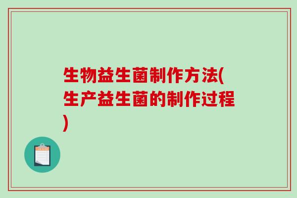 生物益生菌制作方法(生产益生菌的制作过程)